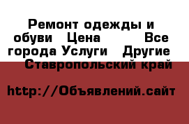 Ремонт одежды и обуви › Цена ­ 100 - Все города Услуги » Другие   . Ставропольский край